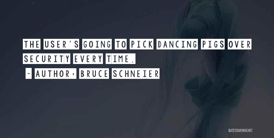 Bruce Schneier Quotes: The User's Going To Pick Dancing Pigs Over Security Every Time.