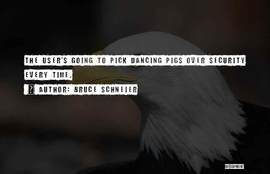 Bruce Schneier Quotes: The User's Going To Pick Dancing Pigs Over Security Every Time.
