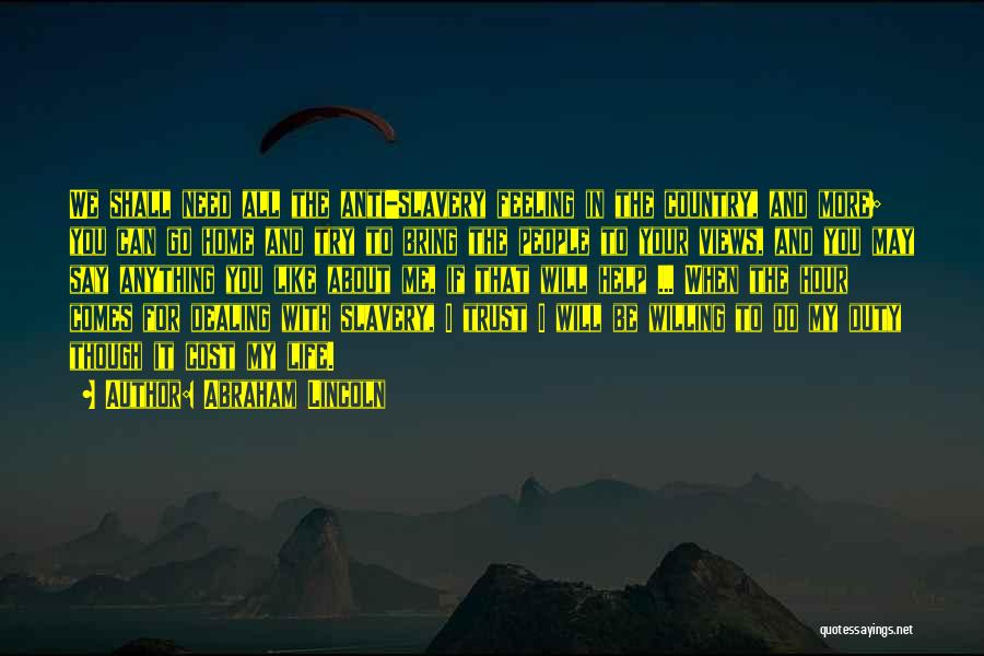 Abraham Lincoln Quotes: We Shall Need All The Anti-slavery Feeling In The Country, And More; You Can Go Home And Try To Bring