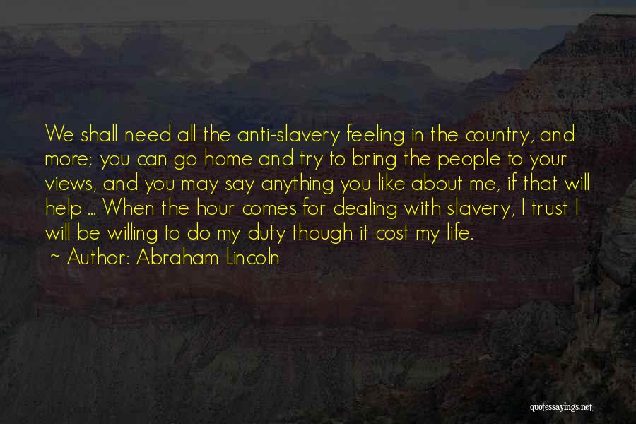Abraham Lincoln Quotes: We Shall Need All The Anti-slavery Feeling In The Country, And More; You Can Go Home And Try To Bring