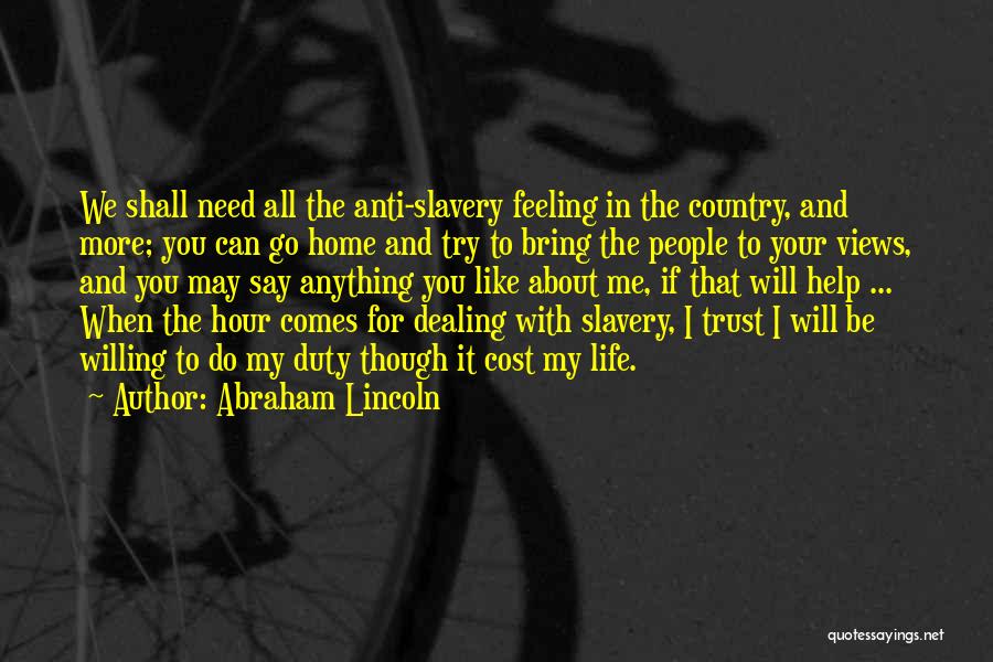 Abraham Lincoln Quotes: We Shall Need All The Anti-slavery Feeling In The Country, And More; You Can Go Home And Try To Bring