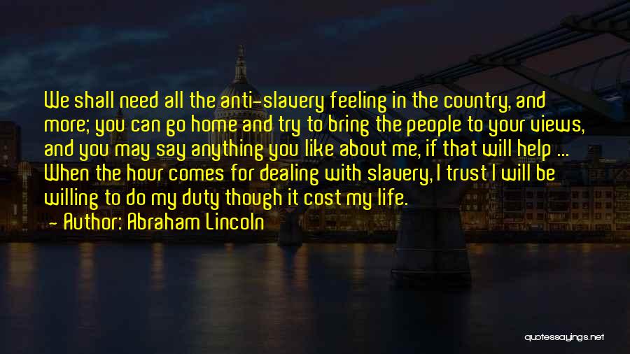 Abraham Lincoln Quotes: We Shall Need All The Anti-slavery Feeling In The Country, And More; You Can Go Home And Try To Bring