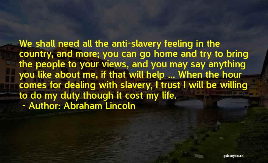 Abraham Lincoln Quotes: We Shall Need All The Anti-slavery Feeling In The Country, And More; You Can Go Home And Try To Bring