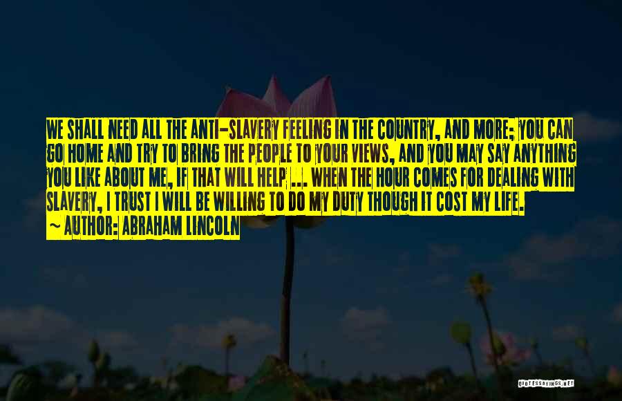 Abraham Lincoln Quotes: We Shall Need All The Anti-slavery Feeling In The Country, And More; You Can Go Home And Try To Bring