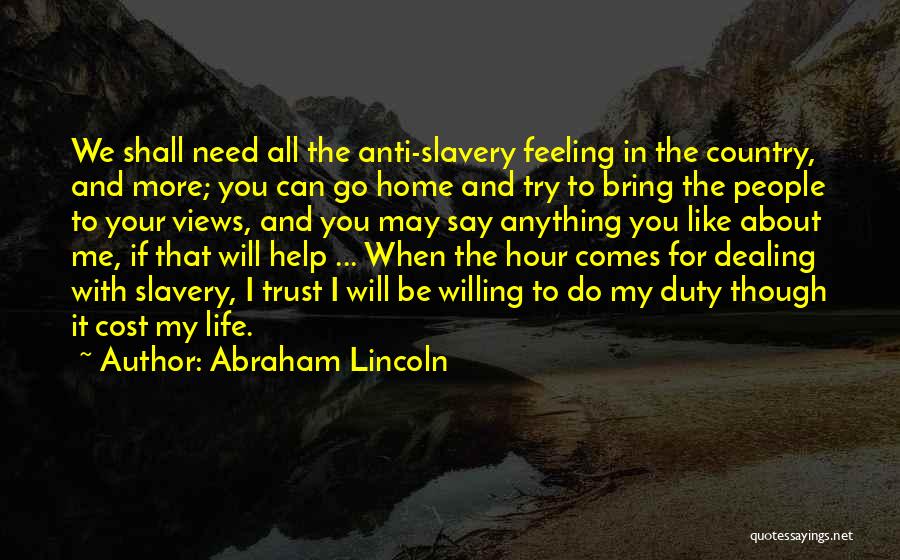 Abraham Lincoln Quotes: We Shall Need All The Anti-slavery Feeling In The Country, And More; You Can Go Home And Try To Bring