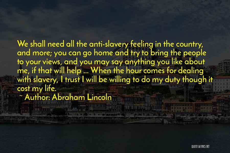 Abraham Lincoln Quotes: We Shall Need All The Anti-slavery Feeling In The Country, And More; You Can Go Home And Try To Bring