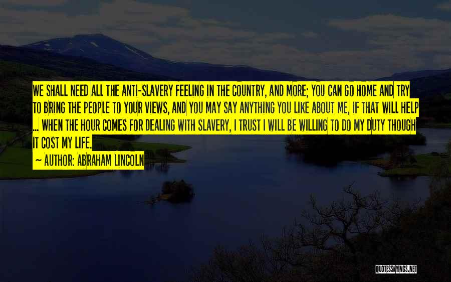 Abraham Lincoln Quotes: We Shall Need All The Anti-slavery Feeling In The Country, And More; You Can Go Home And Try To Bring