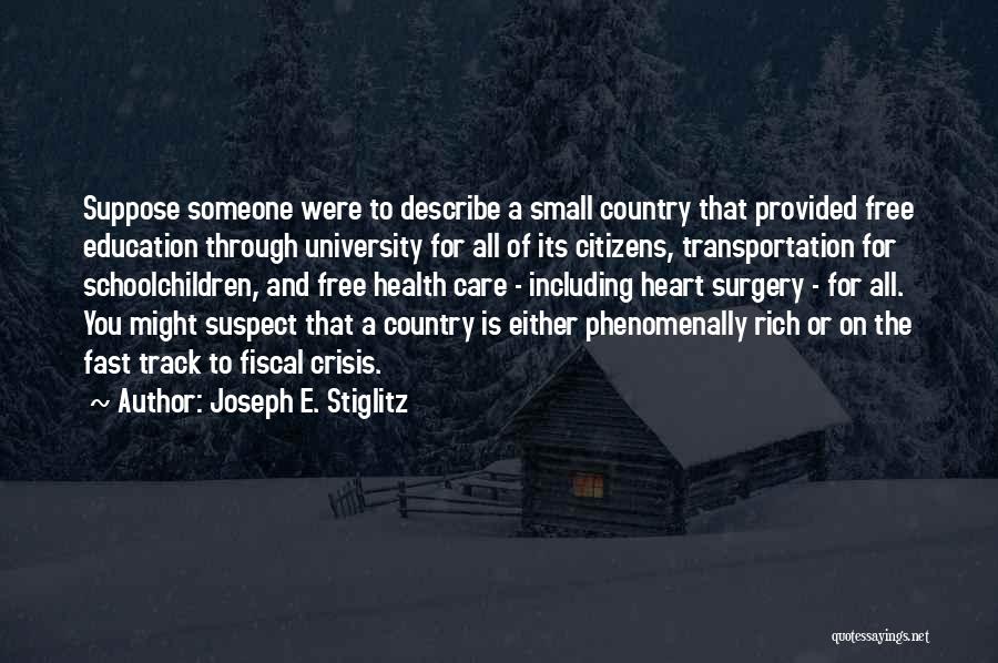 Joseph E. Stiglitz Quotes: Suppose Someone Were To Describe A Small Country That Provided Free Education Through University For All Of Its Citizens, Transportation