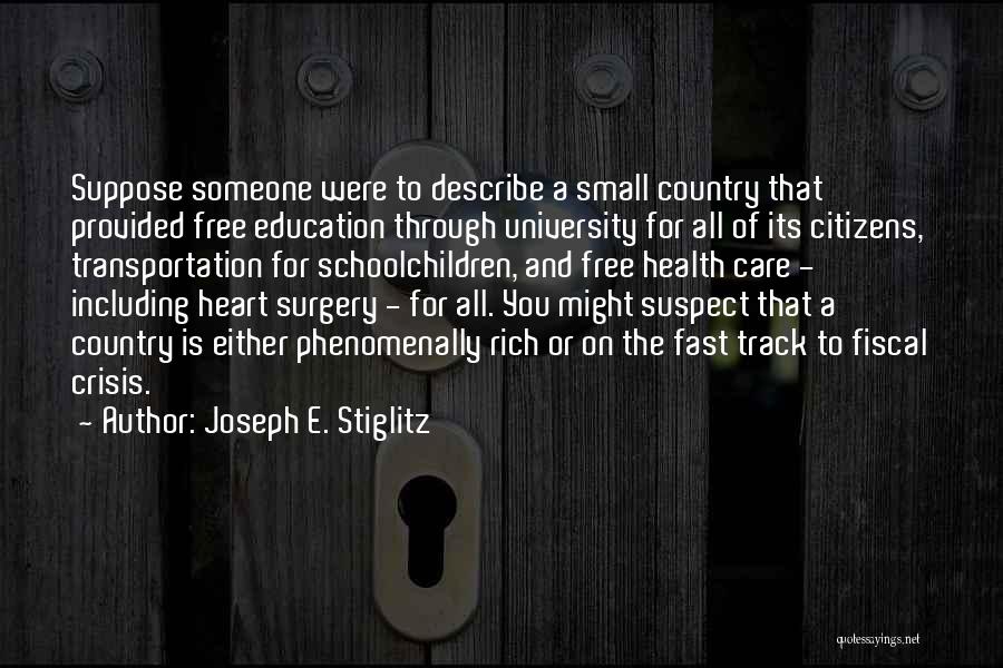 Joseph E. Stiglitz Quotes: Suppose Someone Were To Describe A Small Country That Provided Free Education Through University For All Of Its Citizens, Transportation