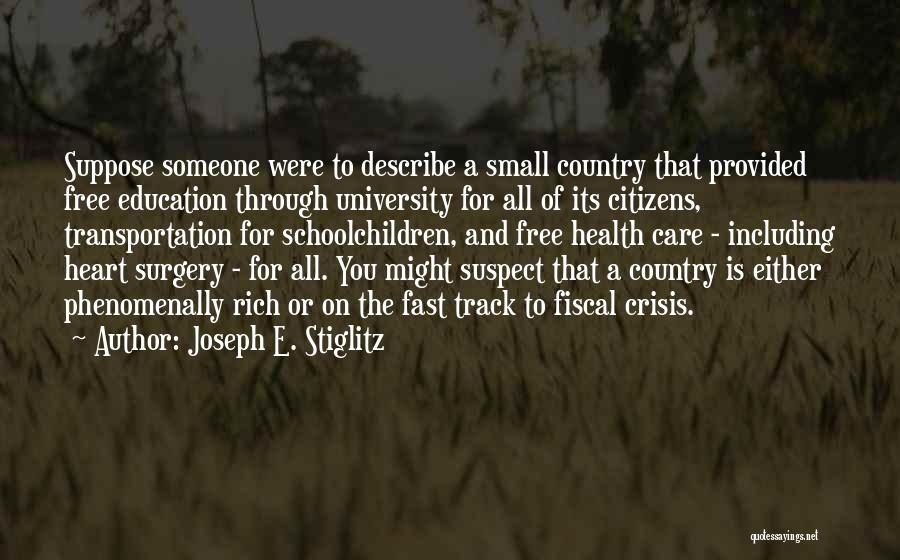 Joseph E. Stiglitz Quotes: Suppose Someone Were To Describe A Small Country That Provided Free Education Through University For All Of Its Citizens, Transportation