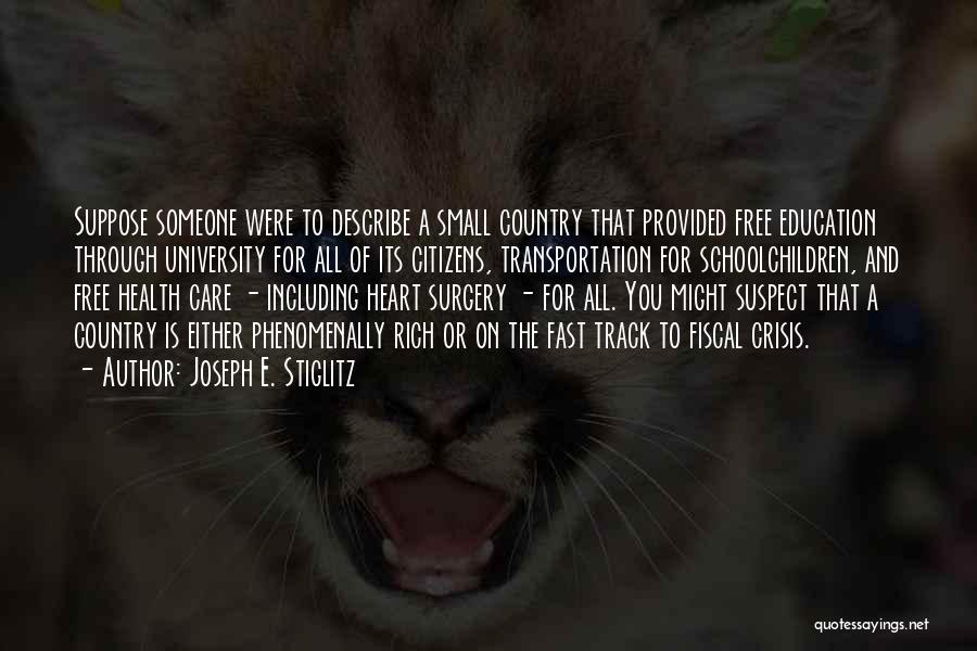 Joseph E. Stiglitz Quotes: Suppose Someone Were To Describe A Small Country That Provided Free Education Through University For All Of Its Citizens, Transportation