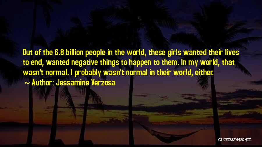 Jessamine Verzosa Quotes: Out Of The 6.8 Billion People In The World, These Girls Wanted Their Lives To End, Wanted Negative Things To