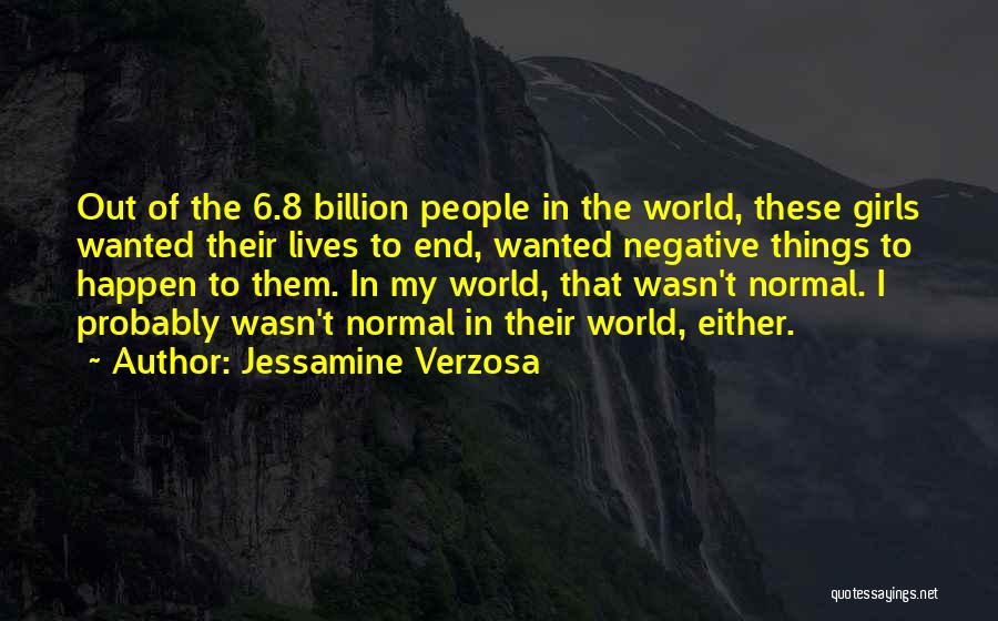 Jessamine Verzosa Quotes: Out Of The 6.8 Billion People In The World, These Girls Wanted Their Lives To End, Wanted Negative Things To