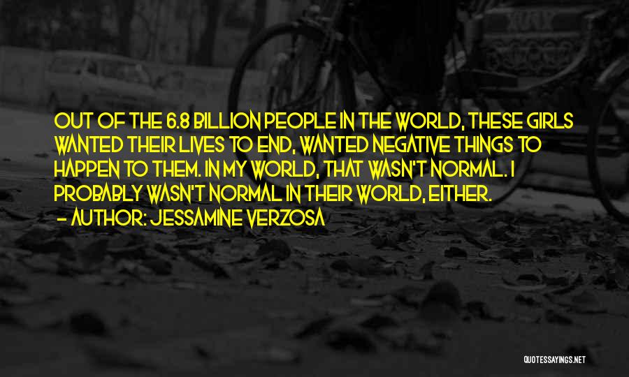 Jessamine Verzosa Quotes: Out Of The 6.8 Billion People In The World, These Girls Wanted Their Lives To End, Wanted Negative Things To