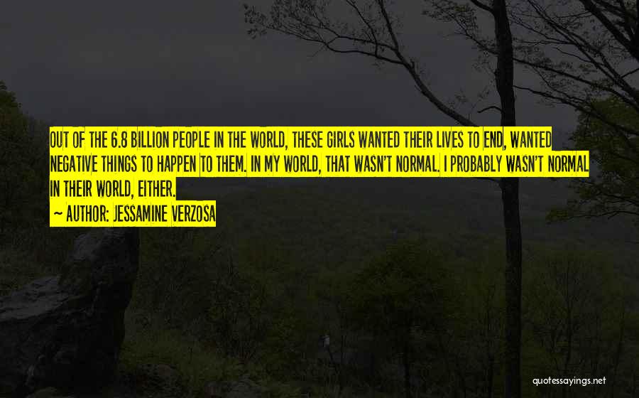 Jessamine Verzosa Quotes: Out Of The 6.8 Billion People In The World, These Girls Wanted Their Lives To End, Wanted Negative Things To