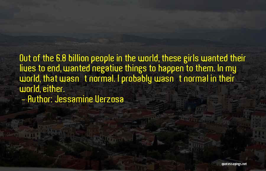 Jessamine Verzosa Quotes: Out Of The 6.8 Billion People In The World, These Girls Wanted Their Lives To End, Wanted Negative Things To