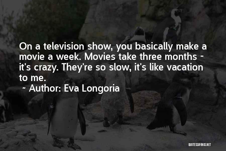 Eva Longoria Quotes: On A Television Show, You Basically Make A Movie A Week. Movies Take Three Months - It's Crazy. They're So