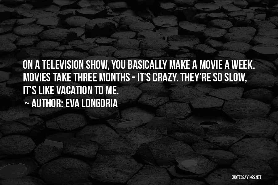 Eva Longoria Quotes: On A Television Show, You Basically Make A Movie A Week. Movies Take Three Months - It's Crazy. They're So