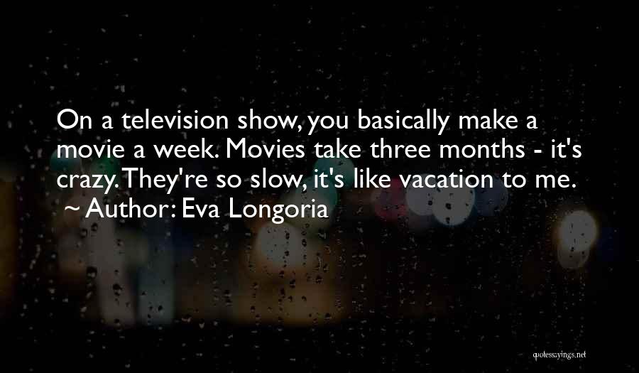 Eva Longoria Quotes: On A Television Show, You Basically Make A Movie A Week. Movies Take Three Months - It's Crazy. They're So