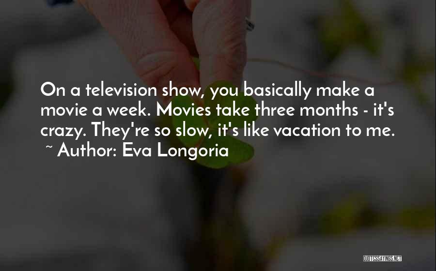 Eva Longoria Quotes: On A Television Show, You Basically Make A Movie A Week. Movies Take Three Months - It's Crazy. They're So