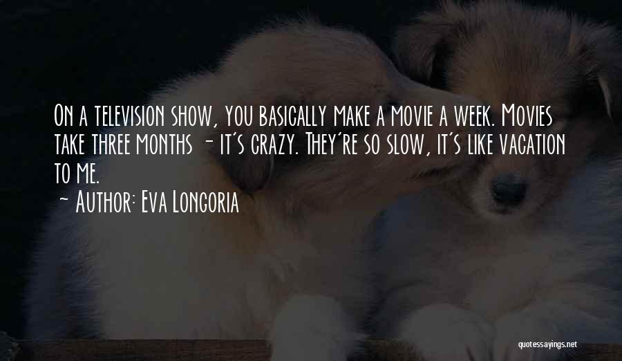 Eva Longoria Quotes: On A Television Show, You Basically Make A Movie A Week. Movies Take Three Months - It's Crazy. They're So