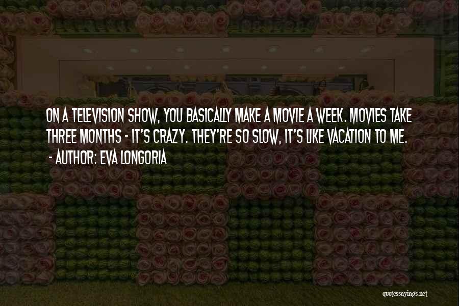 Eva Longoria Quotes: On A Television Show, You Basically Make A Movie A Week. Movies Take Three Months - It's Crazy. They're So