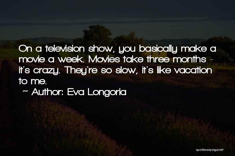 Eva Longoria Quotes: On A Television Show, You Basically Make A Movie A Week. Movies Take Three Months - It's Crazy. They're So
