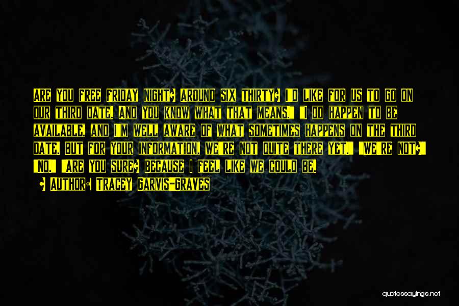 Tracey Garvis-Graves Quotes: Are You Free Friday Night? Around Six Thirty? I'd Like For Us To Go On Our Third Date. And You