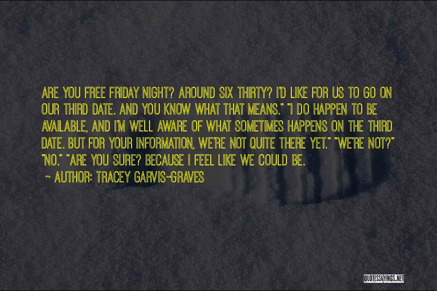 Tracey Garvis-Graves Quotes: Are You Free Friday Night? Around Six Thirty? I'd Like For Us To Go On Our Third Date. And You