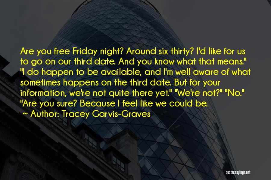 Tracey Garvis-Graves Quotes: Are You Free Friday Night? Around Six Thirty? I'd Like For Us To Go On Our Third Date. And You