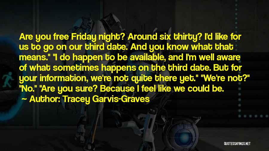 Tracey Garvis-Graves Quotes: Are You Free Friday Night? Around Six Thirty? I'd Like For Us To Go On Our Third Date. And You