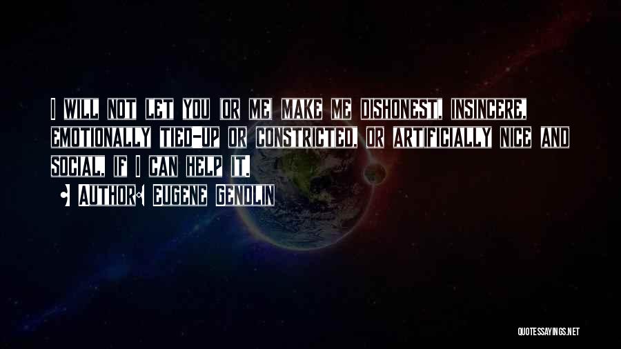 Eugene Gendlin Quotes: I Will Not Let You (or Me) Make Me Dishonest, Insincere, Emotionally Tied-up Or Constricted, Or Artificially Nice And Social,