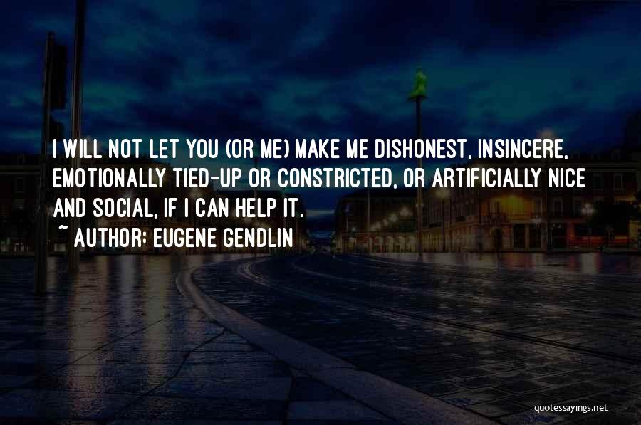 Eugene Gendlin Quotes: I Will Not Let You (or Me) Make Me Dishonest, Insincere, Emotionally Tied-up Or Constricted, Or Artificially Nice And Social,