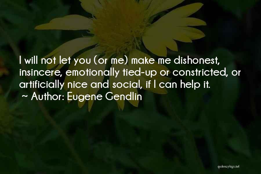 Eugene Gendlin Quotes: I Will Not Let You (or Me) Make Me Dishonest, Insincere, Emotionally Tied-up Or Constricted, Or Artificially Nice And Social,