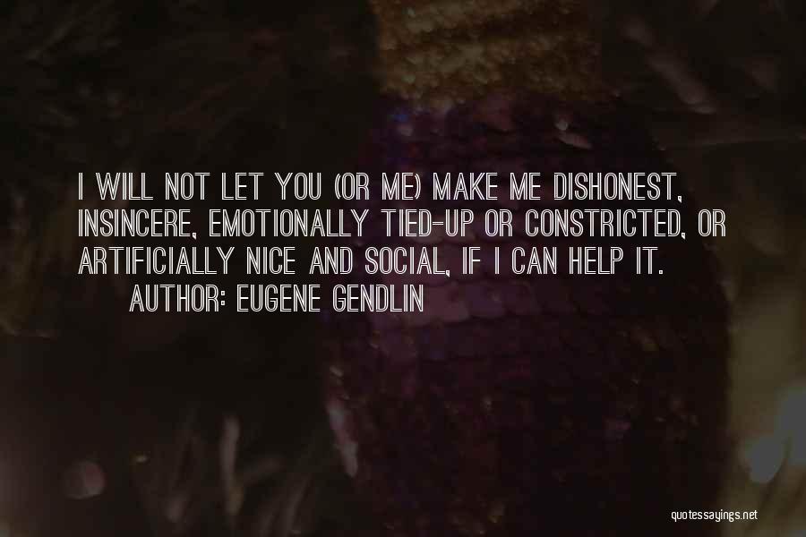 Eugene Gendlin Quotes: I Will Not Let You (or Me) Make Me Dishonest, Insincere, Emotionally Tied-up Or Constricted, Or Artificially Nice And Social,