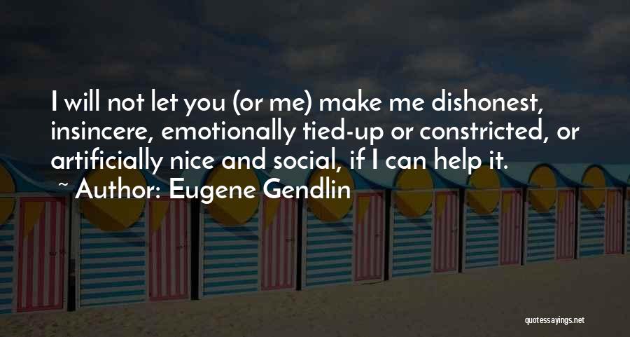 Eugene Gendlin Quotes: I Will Not Let You (or Me) Make Me Dishonest, Insincere, Emotionally Tied-up Or Constricted, Or Artificially Nice And Social,