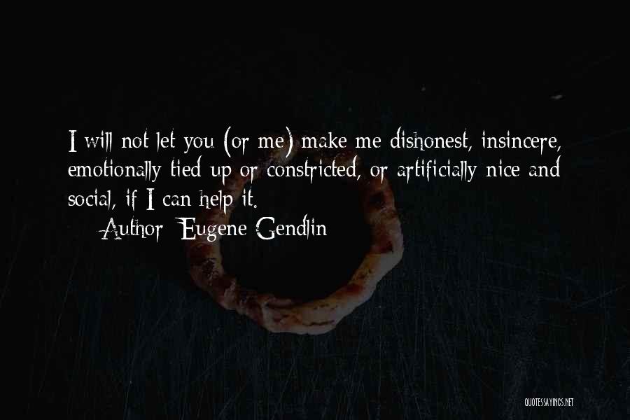 Eugene Gendlin Quotes: I Will Not Let You (or Me) Make Me Dishonest, Insincere, Emotionally Tied-up Or Constricted, Or Artificially Nice And Social,