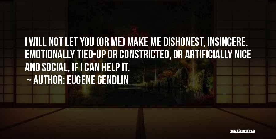 Eugene Gendlin Quotes: I Will Not Let You (or Me) Make Me Dishonest, Insincere, Emotionally Tied-up Or Constricted, Or Artificially Nice And Social,