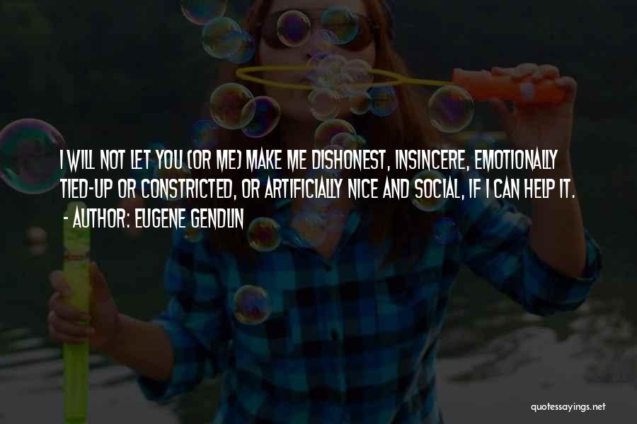 Eugene Gendlin Quotes: I Will Not Let You (or Me) Make Me Dishonest, Insincere, Emotionally Tied-up Or Constricted, Or Artificially Nice And Social,