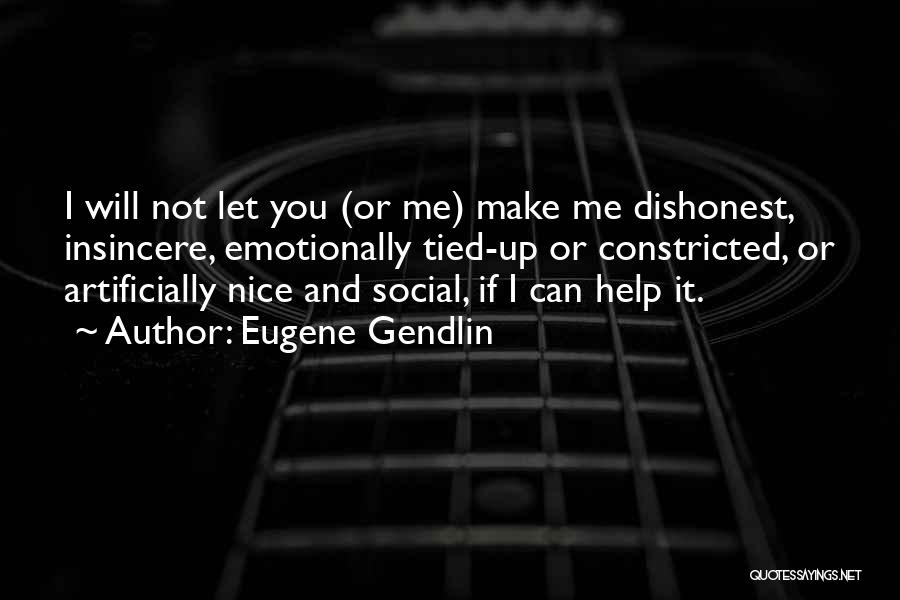 Eugene Gendlin Quotes: I Will Not Let You (or Me) Make Me Dishonest, Insincere, Emotionally Tied-up Or Constricted, Or Artificially Nice And Social,