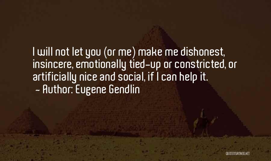 Eugene Gendlin Quotes: I Will Not Let You (or Me) Make Me Dishonest, Insincere, Emotionally Tied-up Or Constricted, Or Artificially Nice And Social,