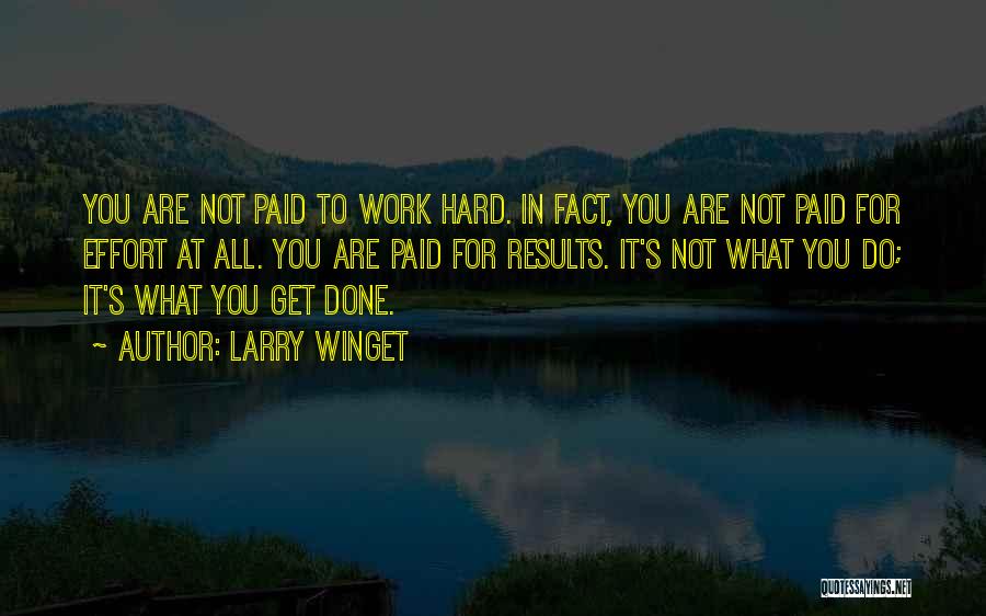 Larry Winget Quotes: You Are Not Paid To Work Hard. In Fact, You Are Not Paid For Effort At All. You Are Paid