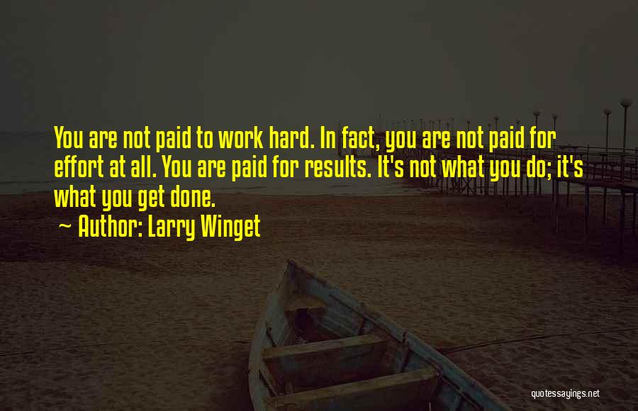 Larry Winget Quotes: You Are Not Paid To Work Hard. In Fact, You Are Not Paid For Effort At All. You Are Paid