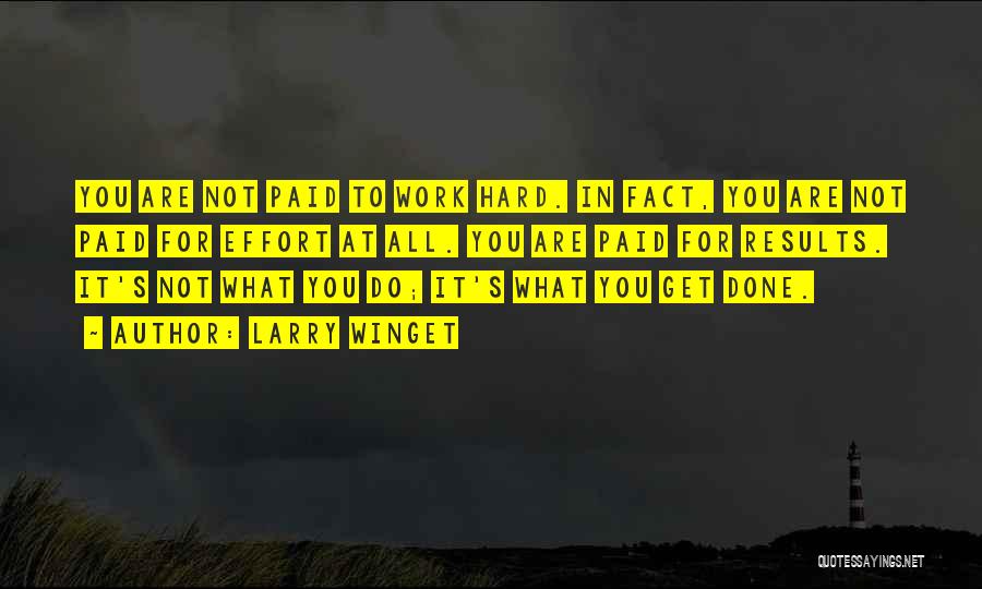 Larry Winget Quotes: You Are Not Paid To Work Hard. In Fact, You Are Not Paid For Effort At All. You Are Paid