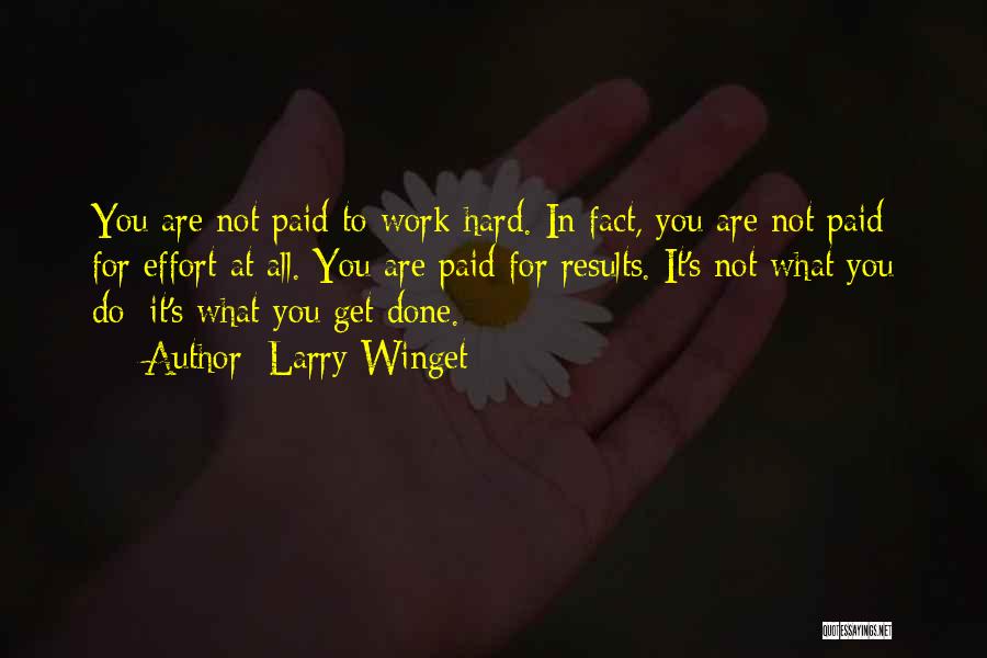 Larry Winget Quotes: You Are Not Paid To Work Hard. In Fact, You Are Not Paid For Effort At All. You Are Paid