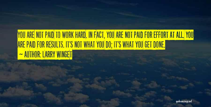 Larry Winget Quotes: You Are Not Paid To Work Hard. In Fact, You Are Not Paid For Effort At All. You Are Paid