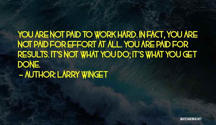 Larry Winget Quotes: You Are Not Paid To Work Hard. In Fact, You Are Not Paid For Effort At All. You Are Paid