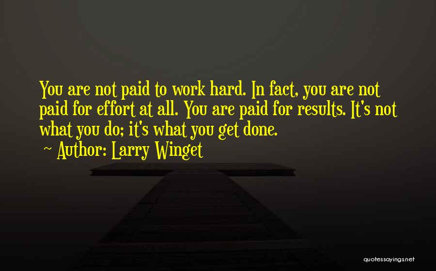 Larry Winget Quotes: You Are Not Paid To Work Hard. In Fact, You Are Not Paid For Effort At All. You Are Paid