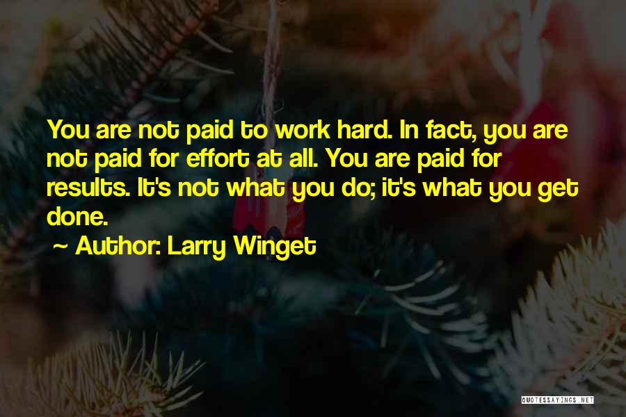 Larry Winget Quotes: You Are Not Paid To Work Hard. In Fact, You Are Not Paid For Effort At All. You Are Paid