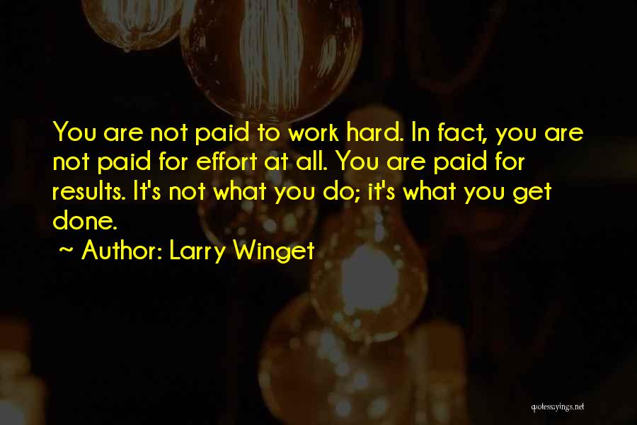 Larry Winget Quotes: You Are Not Paid To Work Hard. In Fact, You Are Not Paid For Effort At All. You Are Paid